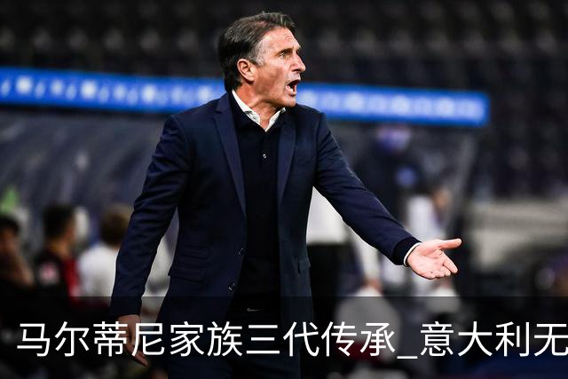 马尔蒂尼家族三代传承 意大利无惧劲敌盼3连胜